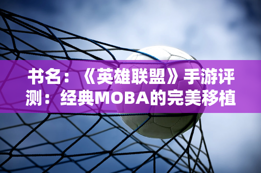 书名：《英雄联盟》手游评测：经典MOBA的完美移植