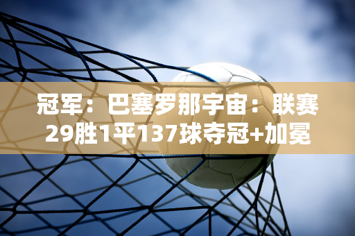 冠军：巴塞罗那宇宙：联赛29胜1平137球夺冠+加冕本赛季三冠王！