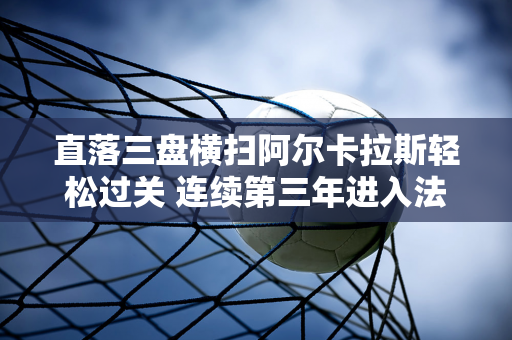 直落三盘横扫阿尔卡拉斯轻松过关 连续第三年进入法网16强