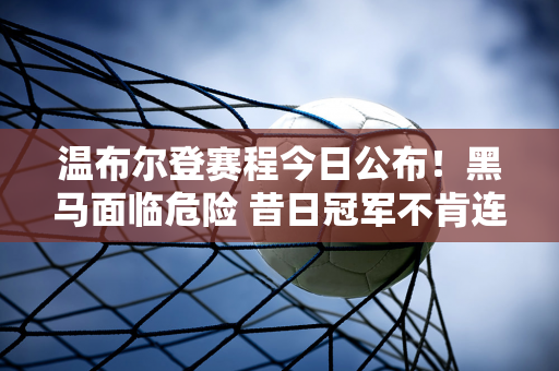 温布尔登赛程今日公布！黑马面临危险 昔日冠军不肯连续3场失利 想时隔2年再次夺冠？