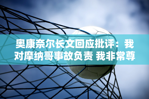 奥康奈尔长文回应批评：我对摩纳哥事故负责 我非常尊重加斯利