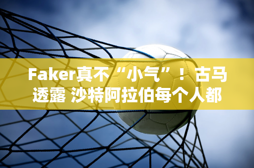 Faker真不“小气”！古马透露 沙特阿拉伯每个人都会吃一口甜甜圈 就是因为这个习惯