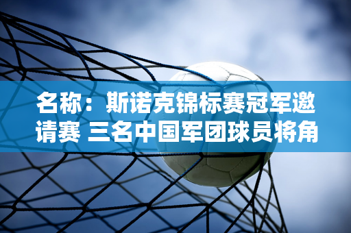 名称：斯诺克锦标赛冠军邀请赛 三名中国军团球员将角逐